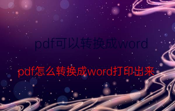 pdf可以转换成word pdf怎么转换成word打印出来？